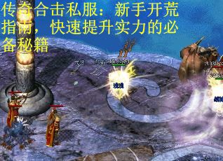 传奇合击私服：新手开荒指南，快速提升实力的必备秘籍