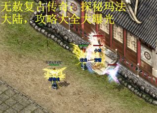 无赦复古传奇：探秘玛法大陆，攻略大全大曝光