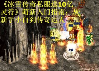 《冰雪传奇私服送10亿灵符》萌新入门指南：从新手小白到传奇达人