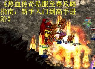 《热血传奇私服至尊攻略指南：新手入门到高手进阶》