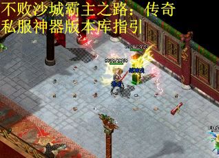 不败沙城霸主之路：传奇私服神器版本库指引