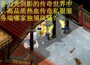 在刀光剑影的传奇世界中，高品质热血传奇私服服务端哪家独领风骚？