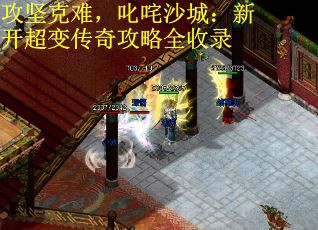 攻坚克难，叱咤沙城：新开超变传奇攻略全收录