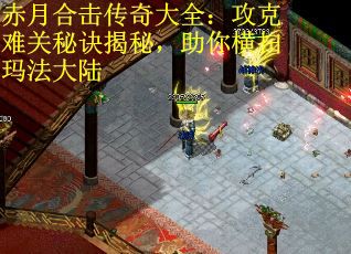 赤月合击传奇大全：攻克难关秘诀揭秘，助你横扫玛法大陆