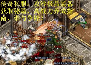 传奇私服：攻沙极品装备获取秘籍，高战力养成指南，谁与争锋？