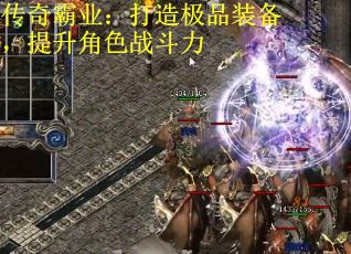 传奇霸业：打造极品装备，提升角色战斗力
