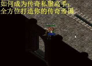 如何成为传奇私服高手：全方位打造你的传奇帝国