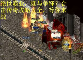 绝世霸业，谁与争锋？合击传奇攻略大全，等你来战