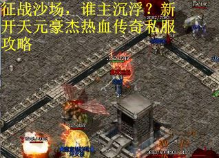 征战沙场，谁主沉浮？新开天元豪杰热血传奇私服攻略