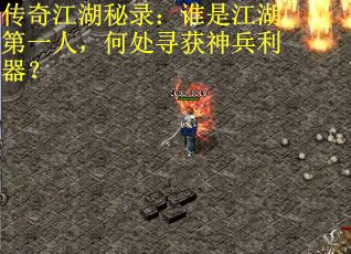传奇江湖秘录：谁是江湖第一人，何处寻获神兵利器？