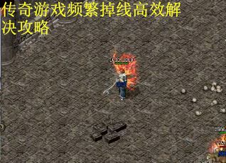 传奇游戏频繁掉线高效解决攻略
