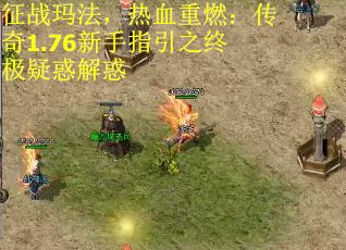征战玛法，热血重燃：传奇1.76新手指引之终极疑惑解惑