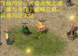 征战玛法：传奇永恒之谜，谁与争锋？巅峰攻略，问鼎玛法大陆