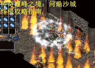 传奇巅峰之境：问鼎沙城终极攻略指南