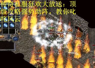 传奇私服狂欢大放送：顶级攻略强势助阵，教你叱咤风云