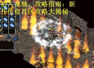 初入龙城，攻略指南：新开传奇首区攻略大揭秘