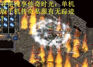 寻觅纯享传奇时光：单机版手机传奇私服有无踪迹？