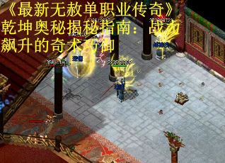 《最新无赦单职业传奇》乾坤奥秘揭秘指南：战力飙升的奇术巧御