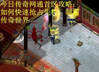 今日传奇网通首区攻略：如何快速抢占先机，制霸传奇世界
