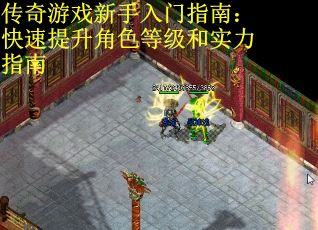 传奇游戏新手入门指南：快速提升角色等级和实力指南