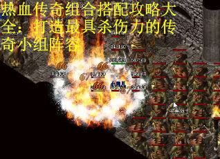 热血传奇组合搭配攻略大全：打造最具杀伤力的传奇小组阵容