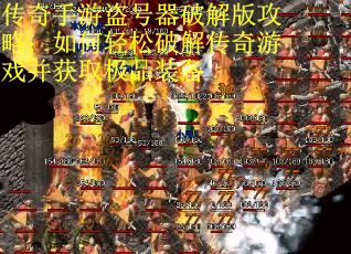 传奇手游盗号器破解版攻略：如何轻松破解传奇游戏并获取极品装备