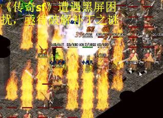 《传奇sf》遭遇黑屏困扰，亟待破解补丁之谜