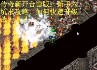 传奇新开合击版：新手入坑求攻略，如何快速升级战力提升