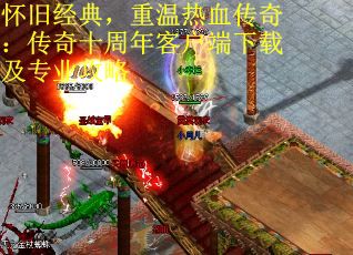 怀旧经典，重温热血传奇：传奇十周年客户端下载及专业攻略