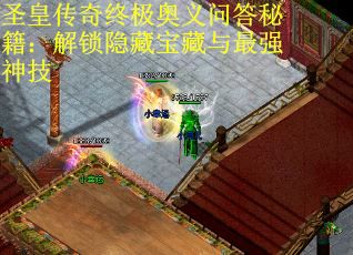 圣皇传奇终极奥义问答秘籍：解锁隐藏宝藏与最强神技