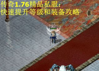传奇1.76精品私服：快速提升等级和装备攻略