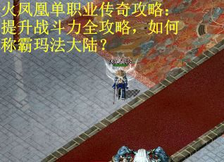 火凤凰单职业传奇攻略：提升战斗力全攻略，如何称霸玛法大陆？