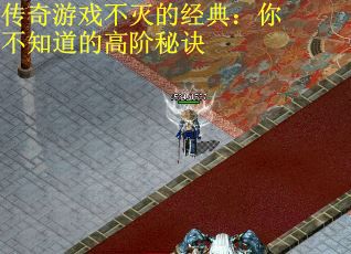 传奇游戏不灭的经典：你不知道的高阶秘诀