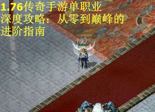 1.76传奇手游单职业深度攻略：从零到巅峰的进阶指南