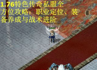 1.76特色传奇私服全方位攻略：职业定位、装备养成与战术进阶