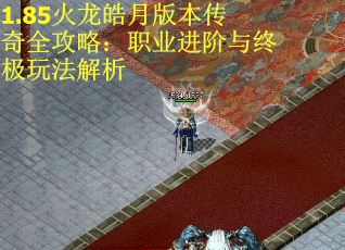 1.85火龙皓月版本传奇全攻略：职业进阶与终极玩法解析