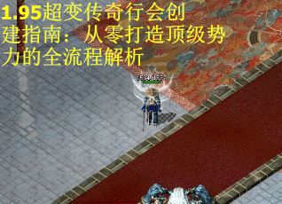 1.95超变传奇行会创建指南：从零打造顶级势力的全流程解析