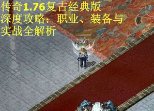 传奇1.76复古经典版深度攻略：职业、装备与实战全解析