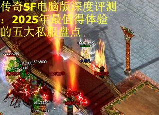 传奇SF电脑版深度评测：2025年最值得体验的五大私服盘点