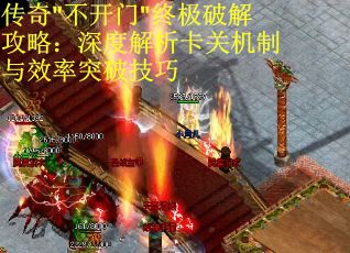 传奇"不开门"终极破解攻略：深度解析卡关机制与效率突破技巧