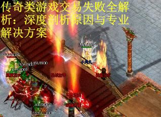 传奇类游戏交易失败全解析：深度剖析原因与专业解决方案