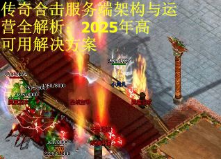 传奇合击服务端架构与运营全解析：2025年高可用解决方案
