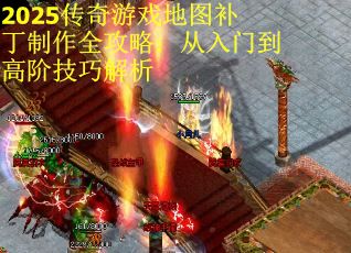 2025传奇游戏地图补丁制作全攻略：从入门到高阶技巧解析