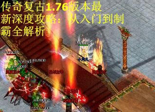 传奇复古1.76版本最新深度攻略：从入门到制霸全解析