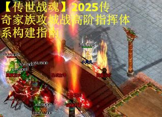 【传世战魂】2025传奇家族攻城战高阶指挥体系构建指南