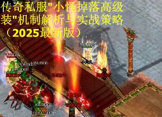 传奇私服"小怪掉落高级装"机制解析与实战策略（2025最新版）
