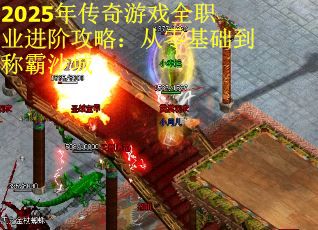 2025年传奇游戏全职业进阶攻略：从零基础到称霸沙城