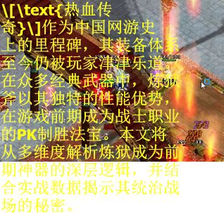 \[\text{热血传奇}\]作为中国网游史上的里程碑，其装备体系至今仍被玩家津津乐道。在众多经典武器中，炼狱斧以其独特的性能优势，在游戏前期成为战士职业的PK制胜法宝。本文将从多维度解析炼狱成为前期神器的深层逻辑，并结合实战数据揭示其统治战场的秘密。
