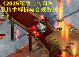 《2025年热血传奇私服技术解析与合规游戏指南》