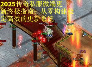 2025传奇私服微端更新终极指南：从零构建稳定高效的更新系统
